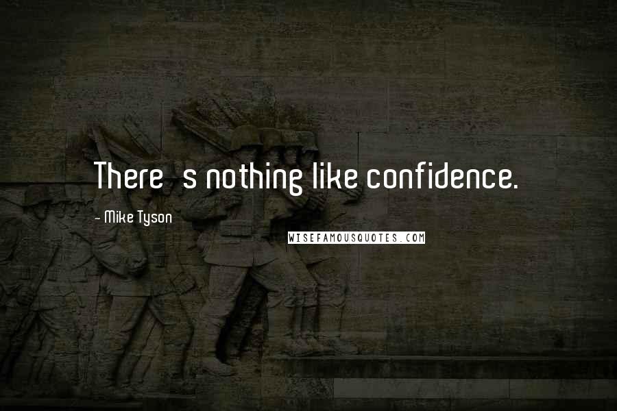 Mike Tyson Quotes: There's nothing like confidence.