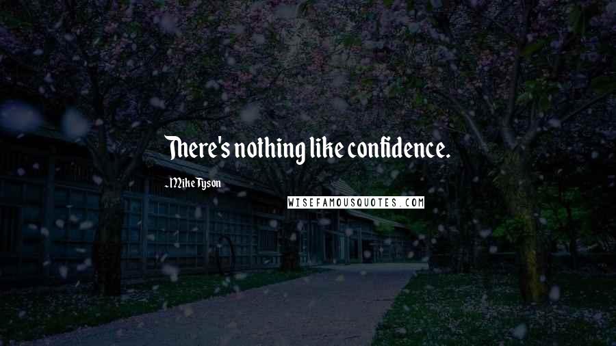 Mike Tyson Quotes: There's nothing like confidence.