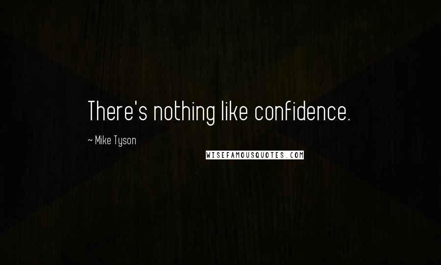 Mike Tyson Quotes: There's nothing like confidence.