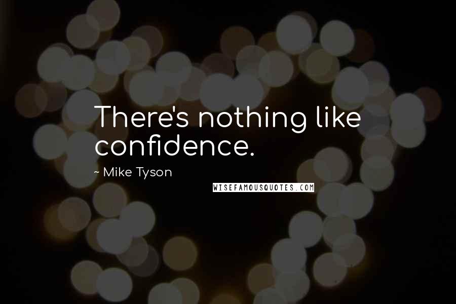 Mike Tyson Quotes: There's nothing like confidence.