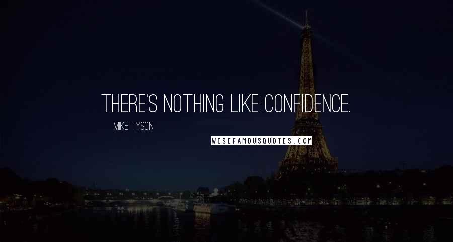 Mike Tyson Quotes: There's nothing like confidence.