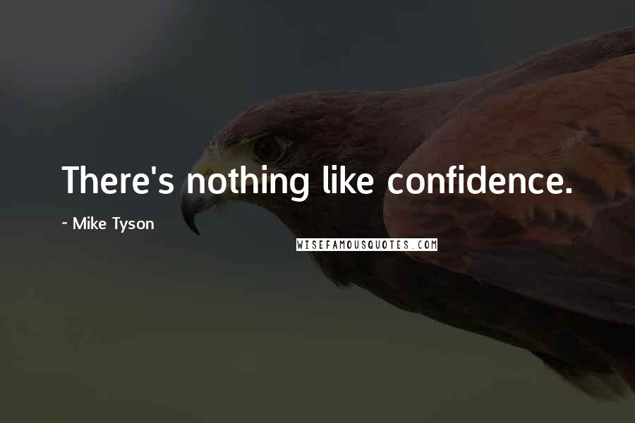 Mike Tyson Quotes: There's nothing like confidence.