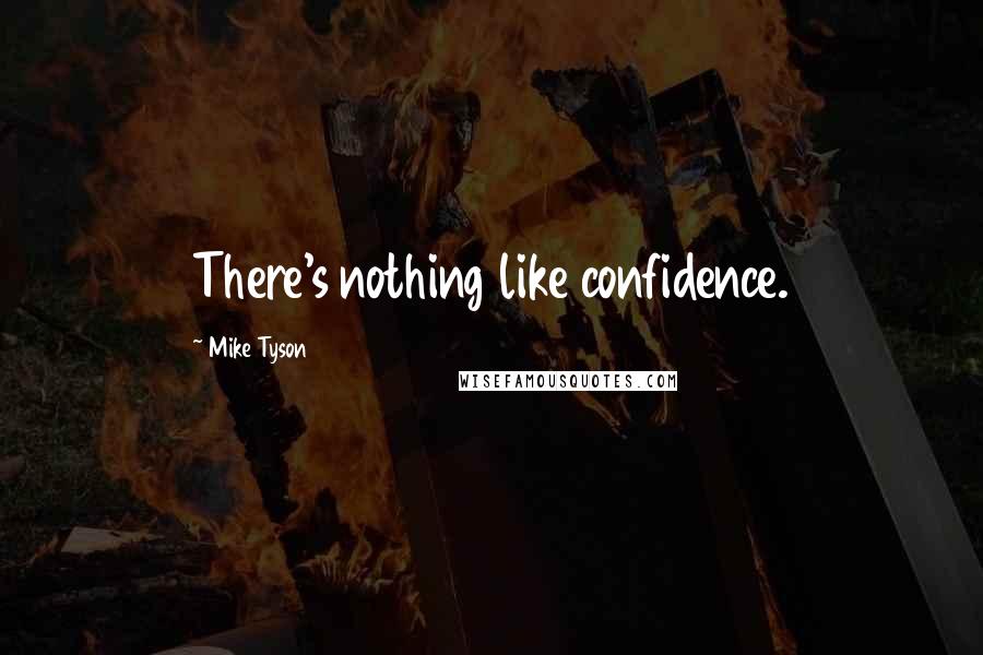 Mike Tyson Quotes: There's nothing like confidence.