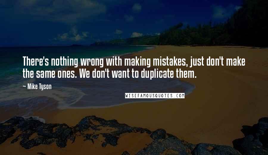 Mike Tyson Quotes: There's nothing wrong with making mistakes, just don't make the same ones. We don't want to duplicate them.