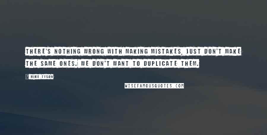 Mike Tyson Quotes: There's nothing wrong with making mistakes, just don't make the same ones. We don't want to duplicate them.