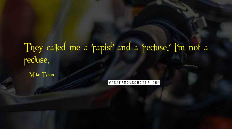 Mike Tyson Quotes: They called me a 'rapist' and a 'recluse.' I'm not a recluse.