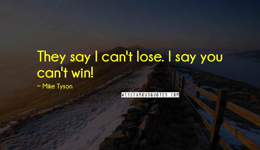 Mike Tyson Quotes: They say I can't lose. I say you can't win!