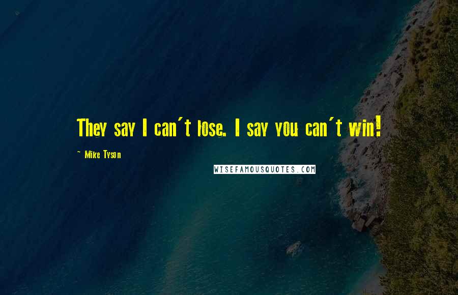 Mike Tyson Quotes: They say I can't lose. I say you can't win!