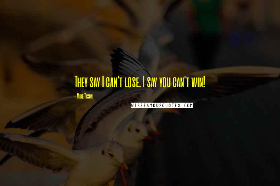 Mike Tyson Quotes: They say I can't lose. I say you can't win!