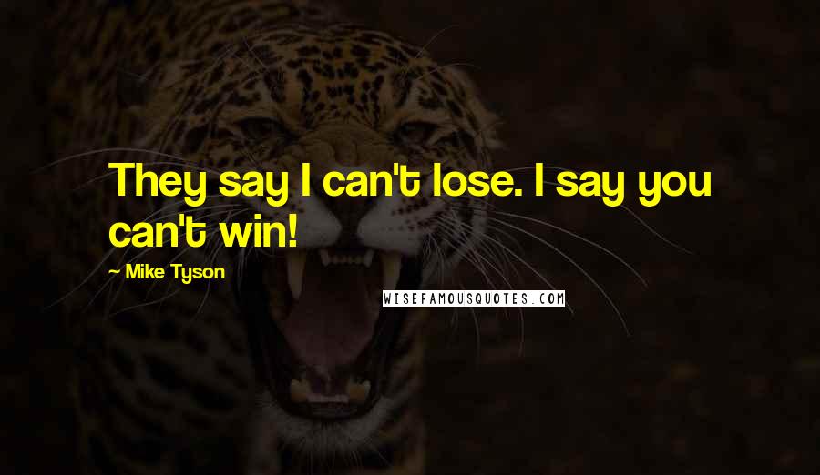Mike Tyson Quotes: They say I can't lose. I say you can't win!