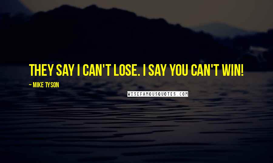 Mike Tyson Quotes: They say I can't lose. I say you can't win!