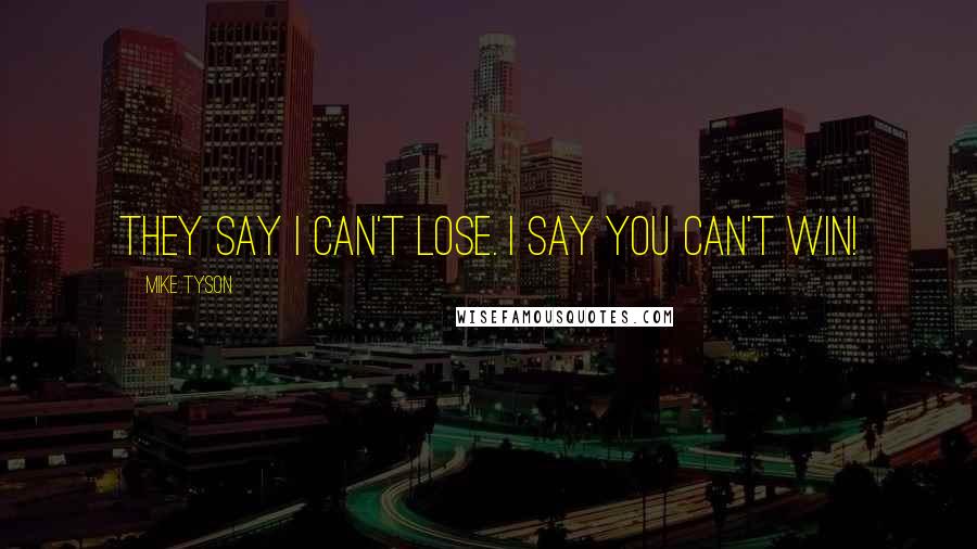 Mike Tyson Quotes: They say I can't lose. I say you can't win!