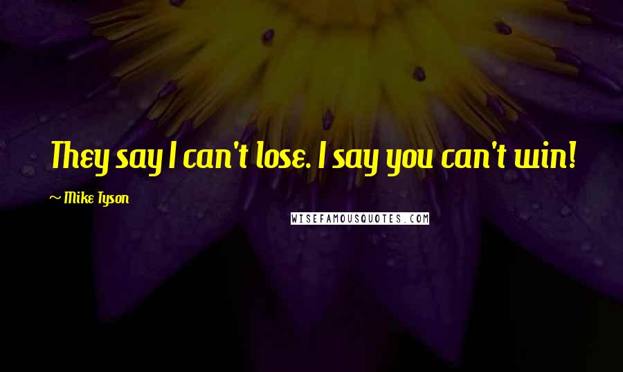 Mike Tyson Quotes: They say I can't lose. I say you can't win!