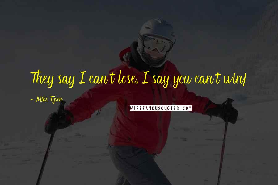 Mike Tyson Quotes: They say I can't lose. I say you can't win!