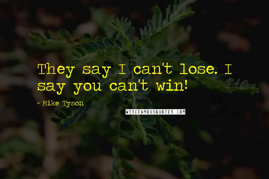 Mike Tyson Quotes: They say I can't lose. I say you can't win!
