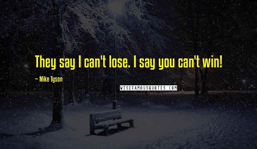 Mike Tyson Quotes: They say I can't lose. I say you can't win!