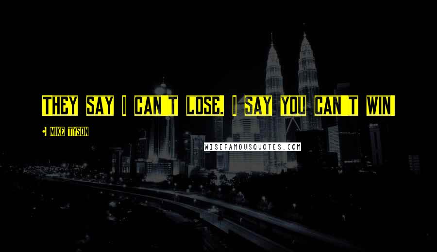 Mike Tyson Quotes: They say I can't lose. I say you can't win!