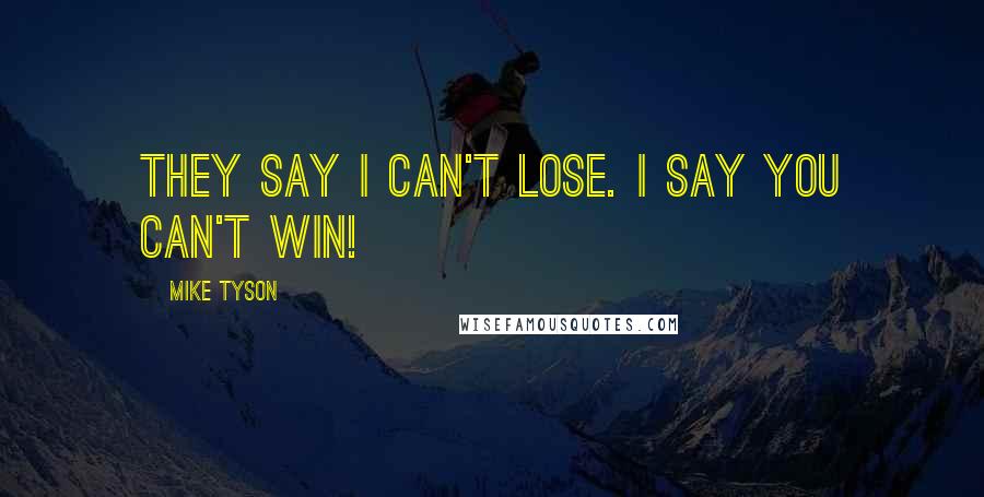 Mike Tyson Quotes: They say I can't lose. I say you can't win!