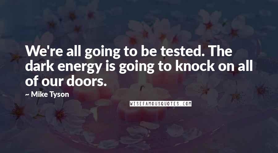 Mike Tyson Quotes: We're all going to be tested. The dark energy is going to knock on all of our doors.