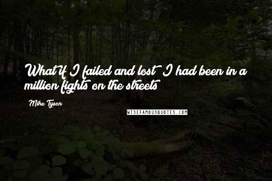 Mike Tyson Quotes: What if I failed and lost? I had been in a million fights on the streets
