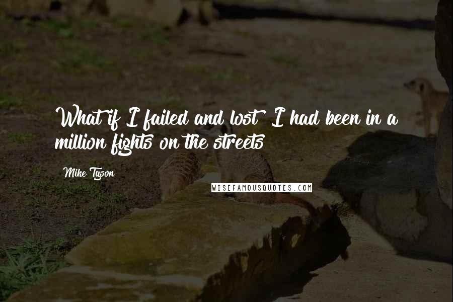 Mike Tyson Quotes: What if I failed and lost? I had been in a million fights on the streets