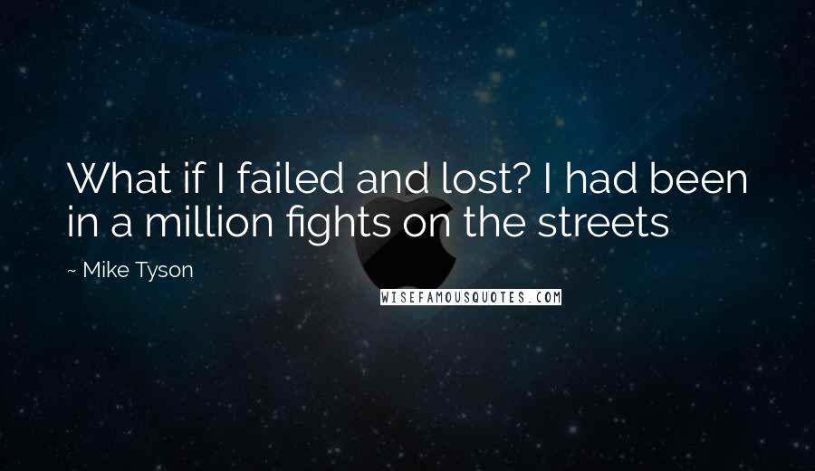 Mike Tyson Quotes: What if I failed and lost? I had been in a million fights on the streets