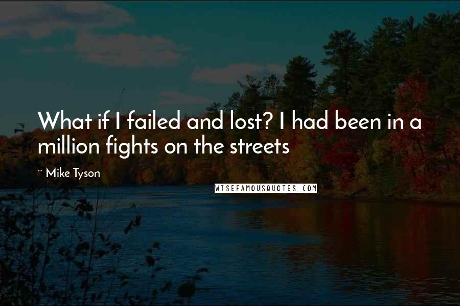 Mike Tyson Quotes: What if I failed and lost? I had been in a million fights on the streets