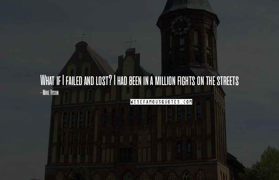 Mike Tyson Quotes: What if I failed and lost? I had been in a million fights on the streets