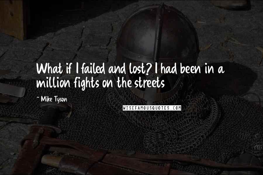 Mike Tyson Quotes: What if I failed and lost? I had been in a million fights on the streets