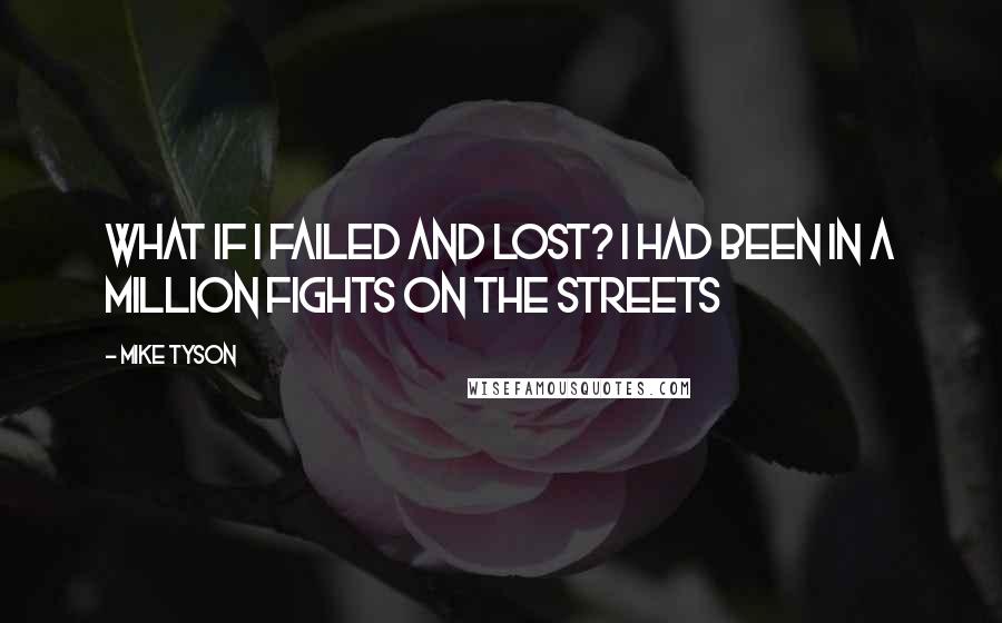 Mike Tyson Quotes: What if I failed and lost? I had been in a million fights on the streets