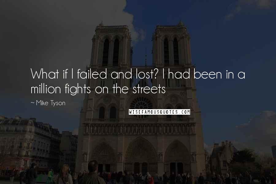Mike Tyson Quotes: What if I failed and lost? I had been in a million fights on the streets