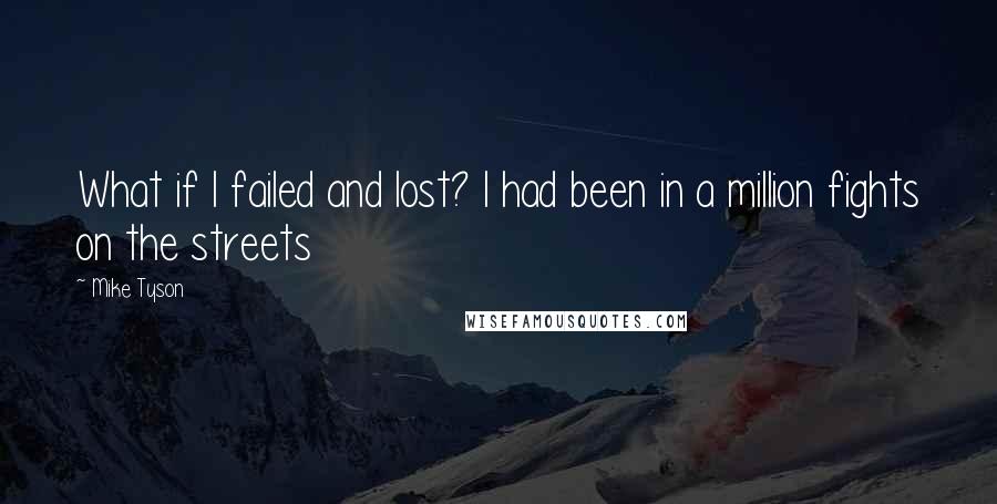 Mike Tyson Quotes: What if I failed and lost? I had been in a million fights on the streets