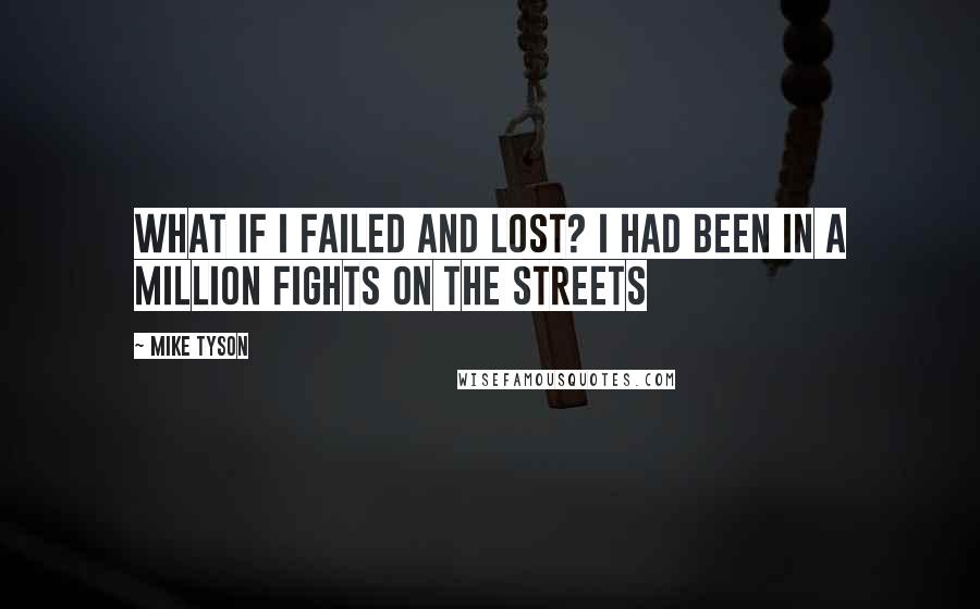 Mike Tyson Quotes: What if I failed and lost? I had been in a million fights on the streets