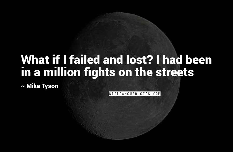 Mike Tyson Quotes: What if I failed and lost? I had been in a million fights on the streets