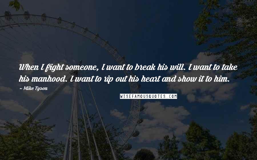 Mike Tyson Quotes: When I fight someone, I want to break his will. I want to take his manhood. I want to rip out his heart and show it to him.