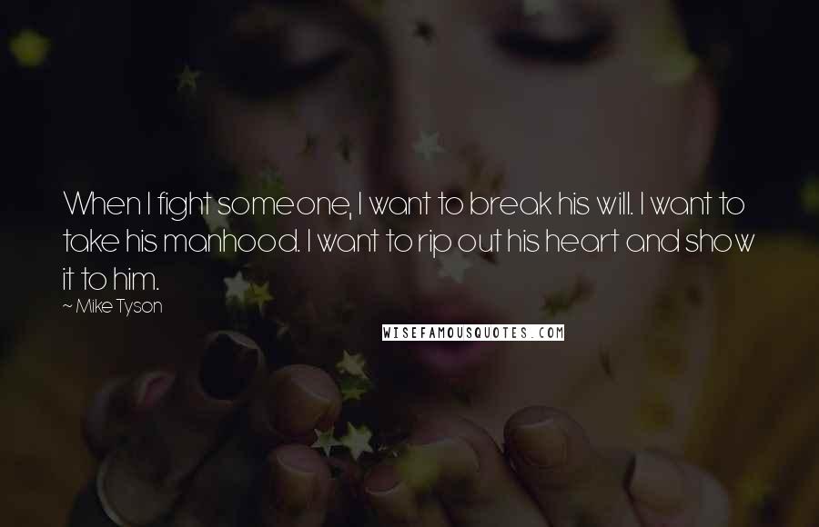 Mike Tyson Quotes: When I fight someone, I want to break his will. I want to take his manhood. I want to rip out his heart and show it to him.