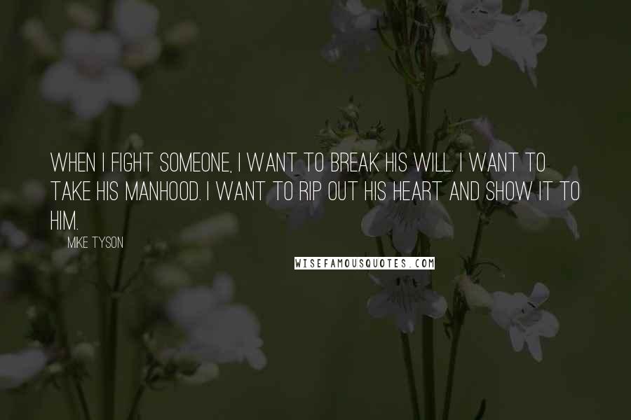 Mike Tyson Quotes: When I fight someone, I want to break his will. I want to take his manhood. I want to rip out his heart and show it to him.