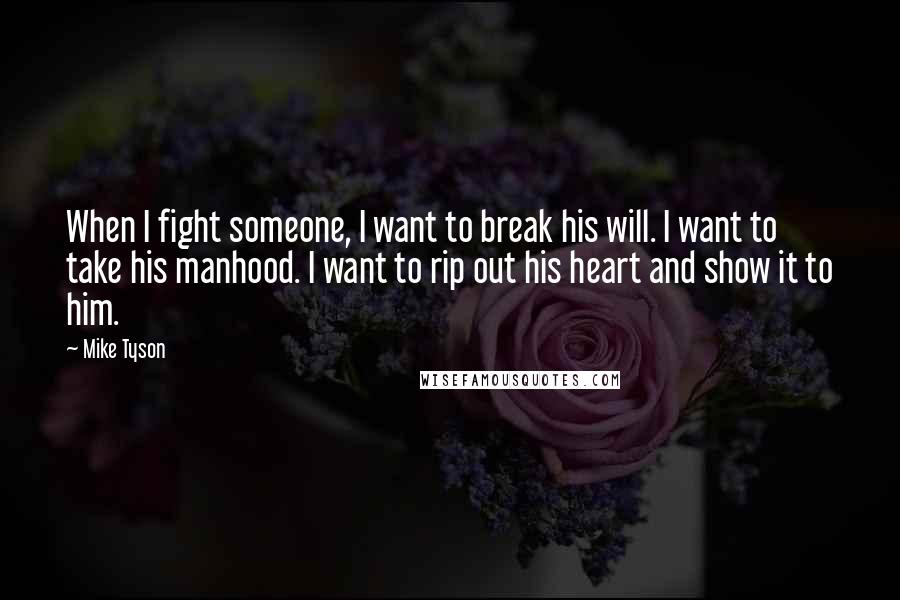 Mike Tyson Quotes: When I fight someone, I want to break his will. I want to take his manhood. I want to rip out his heart and show it to him.