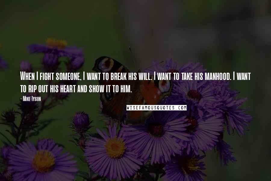 Mike Tyson Quotes: When I fight someone, I want to break his will. I want to take his manhood. I want to rip out his heart and show it to him.