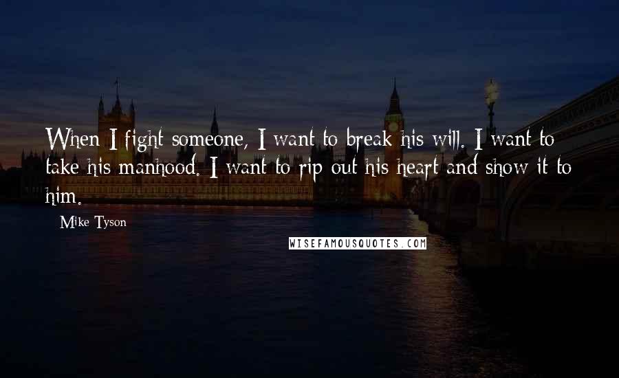 Mike Tyson Quotes: When I fight someone, I want to break his will. I want to take his manhood. I want to rip out his heart and show it to him.