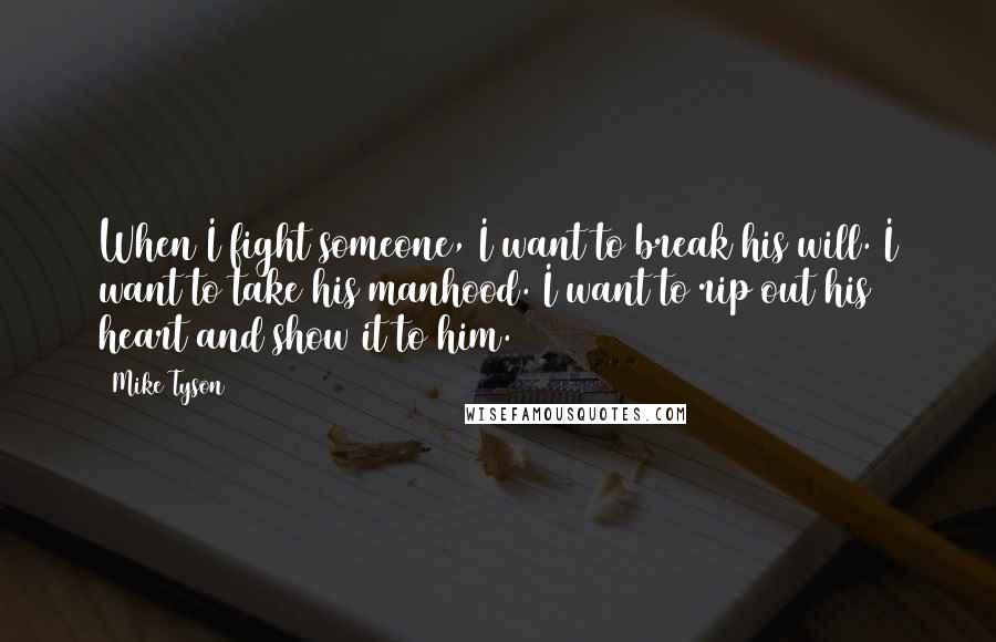 Mike Tyson Quotes: When I fight someone, I want to break his will. I want to take his manhood. I want to rip out his heart and show it to him.