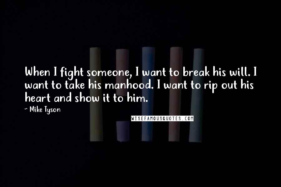 Mike Tyson Quotes: When I fight someone, I want to break his will. I want to take his manhood. I want to rip out his heart and show it to him.