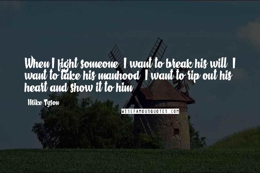 Mike Tyson Quotes: When I fight someone, I want to break his will. I want to take his manhood. I want to rip out his heart and show it to him.