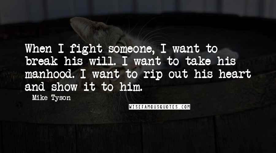 Mike Tyson Quotes: When I fight someone, I want to break his will. I want to take his manhood. I want to rip out his heart and show it to him.