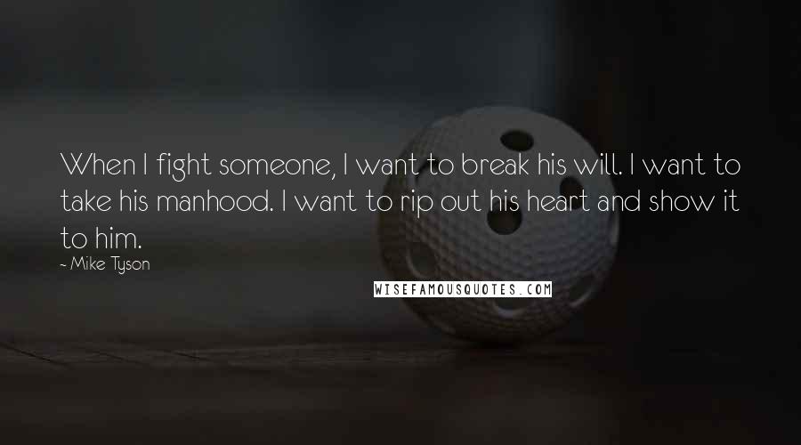 Mike Tyson Quotes: When I fight someone, I want to break his will. I want to take his manhood. I want to rip out his heart and show it to him.