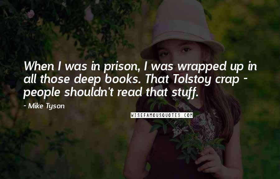 Mike Tyson Quotes: When I was in prison, I was wrapped up in all those deep books. That Tolstoy crap - people shouldn't read that stuff.