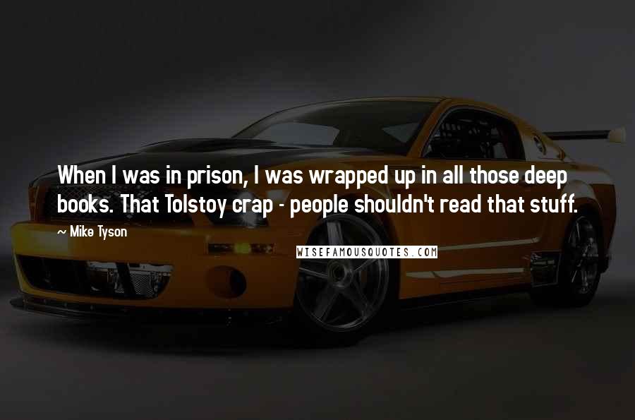 Mike Tyson Quotes: When I was in prison, I was wrapped up in all those deep books. That Tolstoy crap - people shouldn't read that stuff.