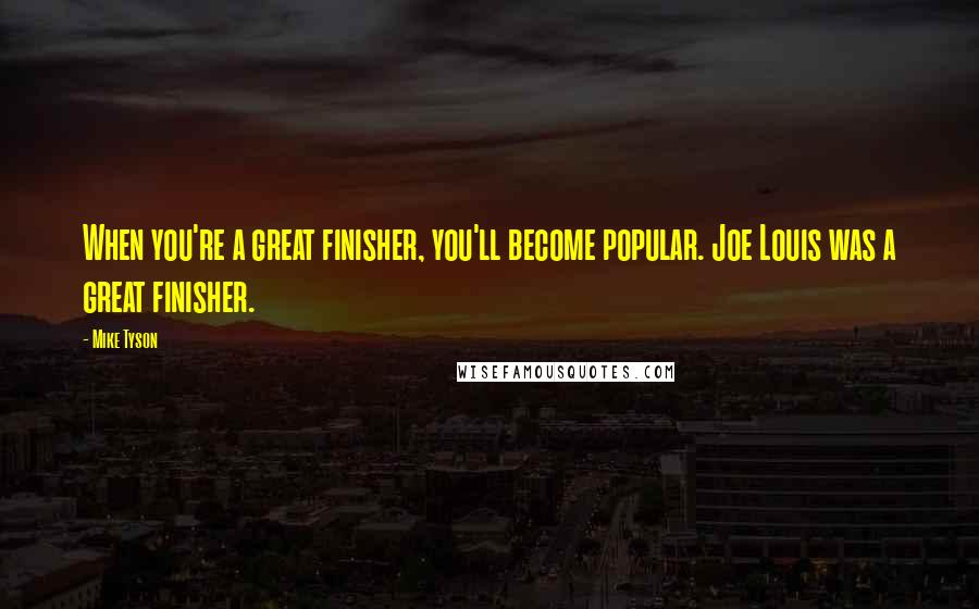Mike Tyson Quotes: When you're a great finisher, you'll become popular. Joe Louis was a great finisher.