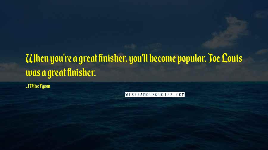 Mike Tyson Quotes: When you're a great finisher, you'll become popular. Joe Louis was a great finisher.