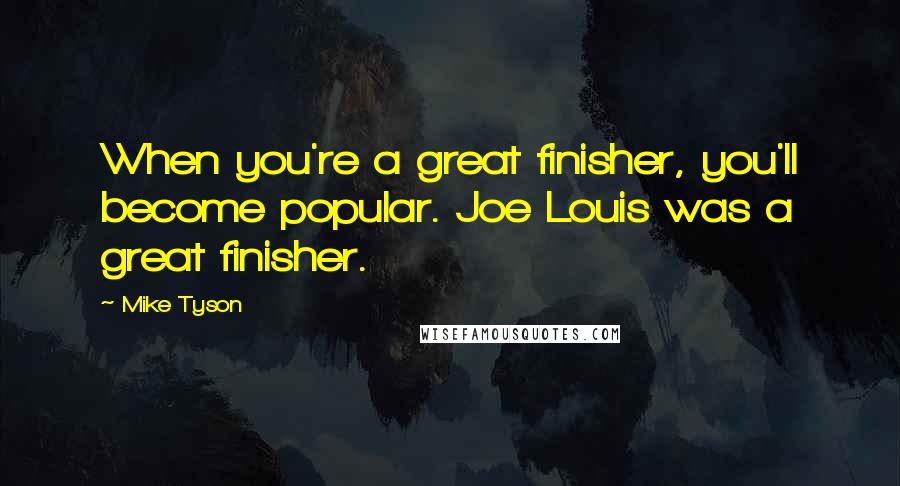 Mike Tyson Quotes: When you're a great finisher, you'll become popular. Joe Louis was a great finisher.